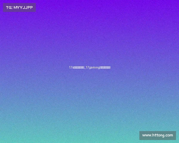17s电子竞技俱乐部_17gaming电子竞技俱乐部
